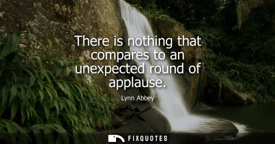 Small: There is nothing that compares to an unexpected round of applause
