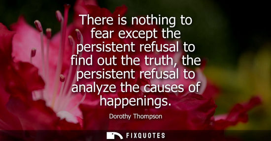 Small: There is nothing to fear except the persistent refusal to find out the truth, the persistent refusal to