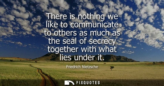 Small: There is nothing we like to communicate to others as much as the seal of secrecy together with what lies under