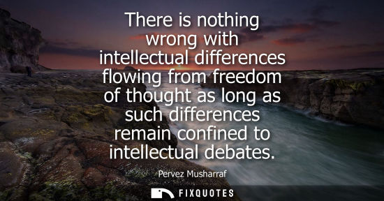 Small: There is nothing wrong with intellectual differences flowing from freedom of thought as long as such differenc
