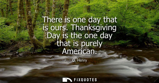 Small: There is one day that is ours. Thanksgiving Day is the one day that is purely American