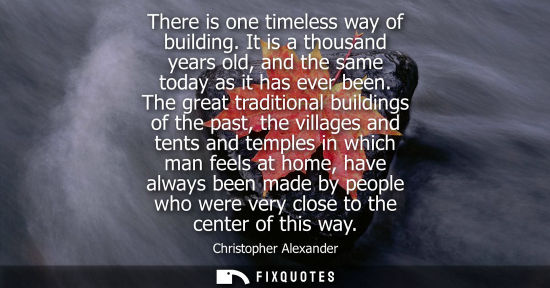 Small: There is one timeless way of building. It is a thousand years old, and the same today as it has ever be