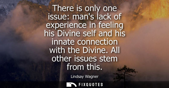 Small: There is only one issue: mans lack of experience in feeling his Divine self and his innate connection w
