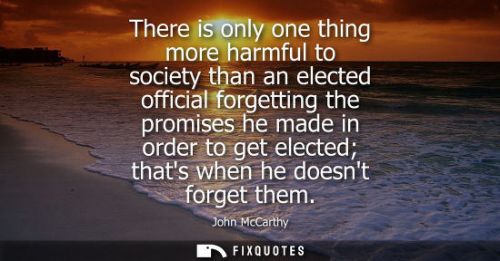 Small: There is only one thing more harmful to society than an elected official forgetting the promises he mad