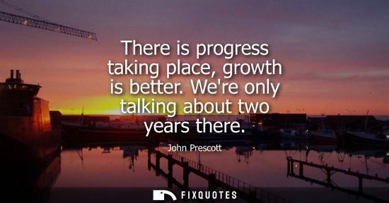 Small: There is progress taking place, growth is better. Were only talking about two years there
