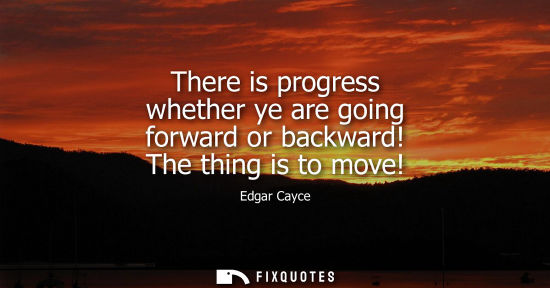 Small: There is progress whether ye are going forward or backward! The thing is to move!