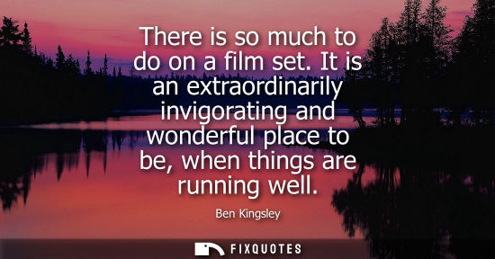 Small: There is so much to do on a film set. It is an extraordinarily invigorating and wonderful place to be, 