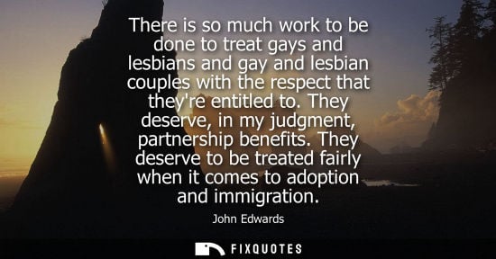 Small: There is so much work to be done to treat gays and lesbians and gay and lesbian couples with the respec