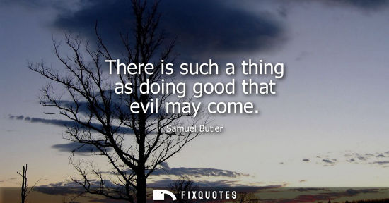 Small: There is such a thing as doing good that evil may come