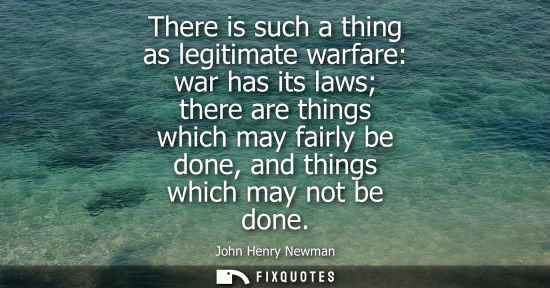 Small: There is such a thing as legitimate warfare: war has its laws there are things which may fairly be done