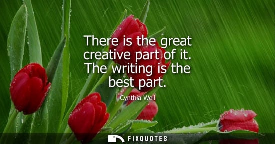 Small: There is the great creative part of it. The writing is the best part