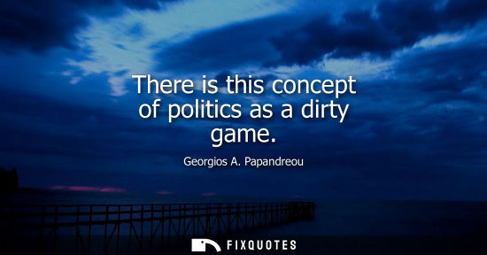Small: There is this concept of politics as a dirty game