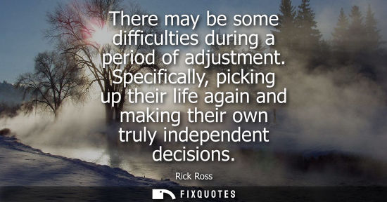 Small: There may be some difficulties during a period of adjustment. Specifically, picking up their life again