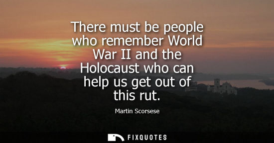 Small: There must be people who remember World War II and the Holocaust who can help us get out of this rut