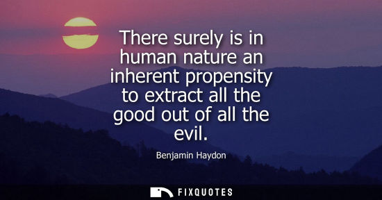 Small: There surely is in human nature an inherent propensity to extract all the good out of all the evil