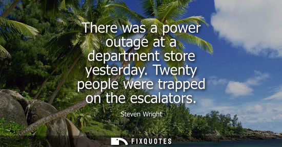 Small: There was a power outage at a department store yesterday. Twenty people were trapped on the escalators