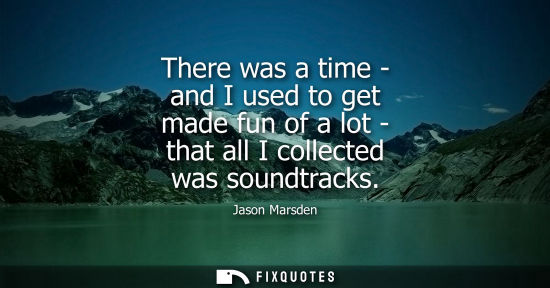 Small: There was a time - and I used to get made fun of a lot - that all I collected was soundtracks