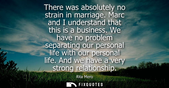 Small: There was absolutely no strain in marriage. Marc and I understand that this is a business. We have no p
