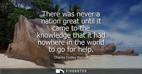 Small: There was never a nation great until it came to the knowledge that it had nowhere in the world to go fo