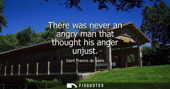 Small: There was never an angry man that thought his anger unjust