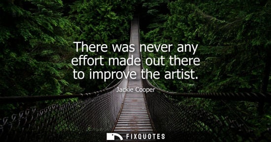 Small: There was never any effort made out there to improve the artist