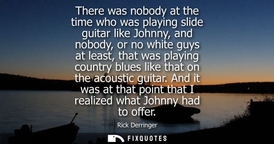 Small: There was nobody at the time who was playing slide guitar like Johnny, and nobody, or no white guys at 