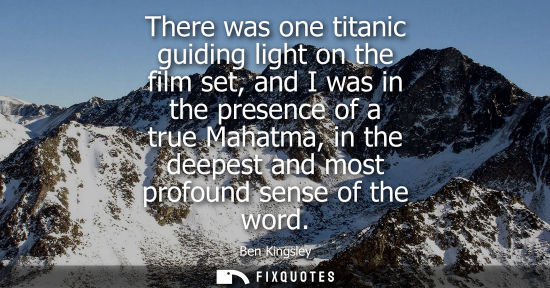 Small: There was one titanic guiding light on the film set, and I was in the presence of a true Mahatma, in th