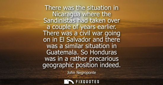 Small: There was the situation in Nicaragua where the Sandinistas had taken over a couple of years earlier.