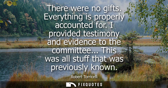 Small: There were no gifts. Everything is properly accounted for. I provided testimony and evidence to the com