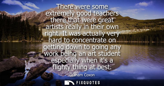 Small: There were some extremely good teachers there that were great artists really in their own right. It was actual