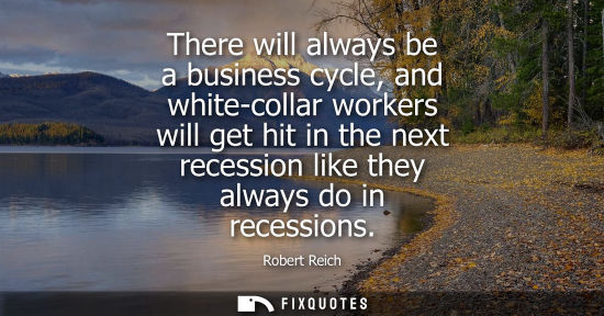 Small: There will always be a business cycle, and white-collar workers will get hit in the next recession like