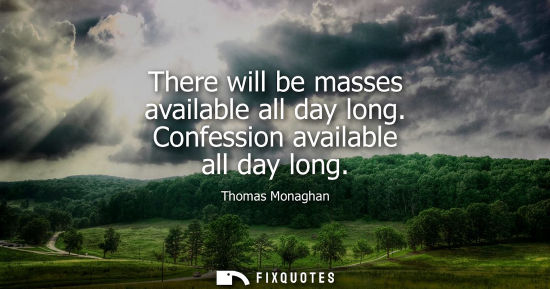 Small: There will be masses available all day long. Confession available all day long