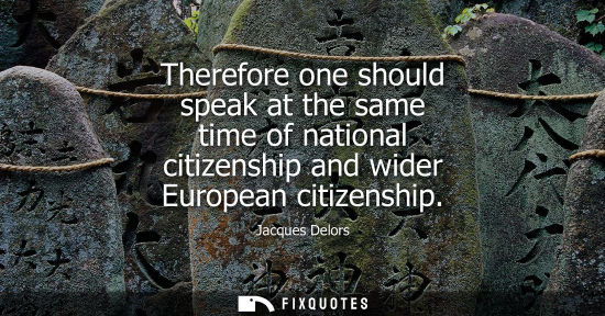 Small: Therefore one should speak at the same time of national citizenship and wider European citizenship
