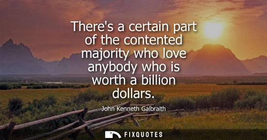 Small: Theres a certain part of the contented majority who love anybody who is worth a billion dollars