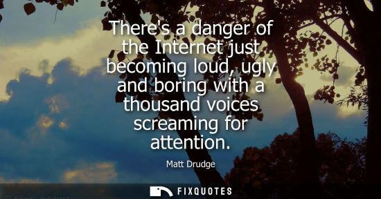 Small: Theres a danger of the Internet just becoming loud, ugly and boring with a thousand voices screaming fo