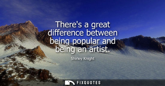 Small: Theres a great difference between being popular and being an artist