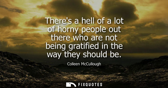 Small: Theres a hell of a lot of horny people out there who are not being gratified in the way they should be