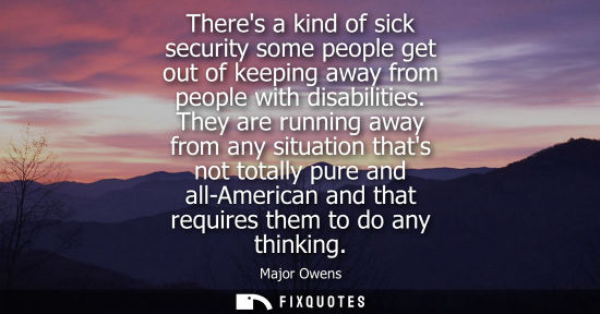 Small: Theres a kind of sick security some people get out of keeping away from people with disabilities.