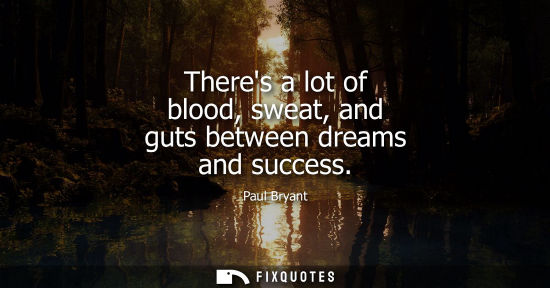 Small: Theres a lot of blood, sweat, and guts between dreams and success