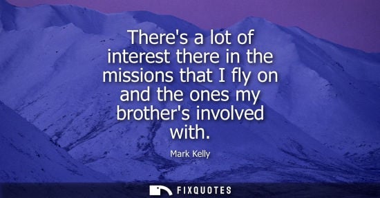 Small: Theres a lot of interest there in the missions that I fly on and the ones my brothers involved with
