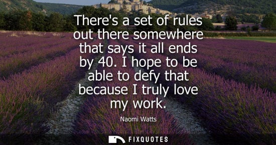 Small: Theres a set of rules out there somewhere that says it all ends by 40. I hope to be able to defy that b