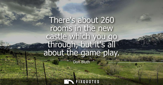 Small: Theres about 260 rooms in the new castle which you go through, but its all about the game play