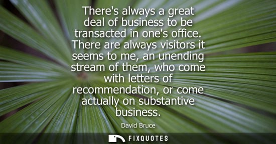 Small: Theres always a great deal of business to be transacted in ones office. There are always visitors it se