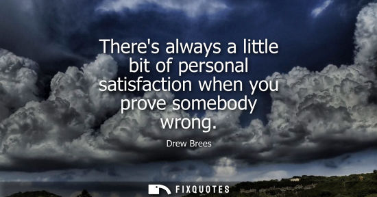 Small: Theres always a little bit of personal satisfaction when you prove somebody wrong