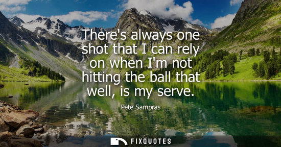 Small: Theres always one shot that I can rely on when Im not hitting the ball that well, is my serve