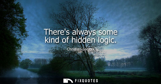 Small: Theres always some kind of hidden logic
