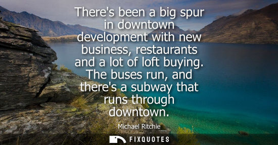 Small: Theres been a big spur in downtown development with new business, restaurants and a lot of loft buying.