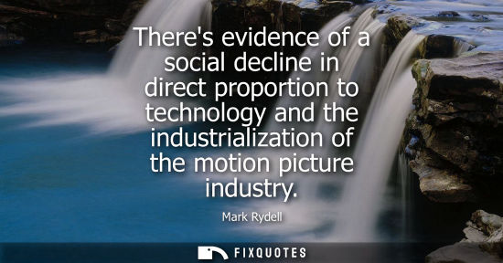 Small: Theres evidence of a social decline in direct proportion to technology and the industrialization of the