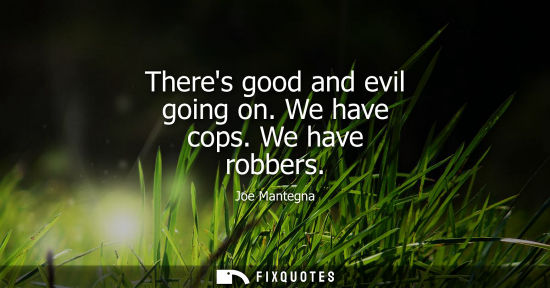 Small: Theres good and evil going on. We have cops. We have robbers