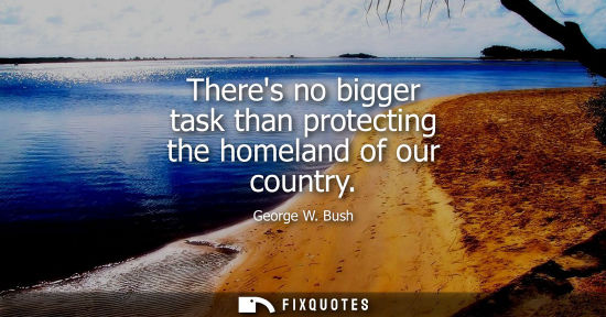 Small: Theres no bigger task than protecting the homeland of our country